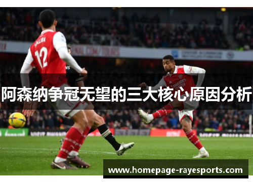 阿森纳争冠无望的三大核心原因分析 阿森纳争冠无望的三大核心原因分析