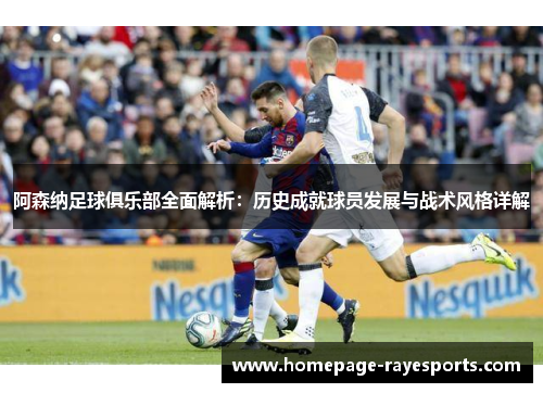 阿森纳足球俱乐部全面解析：历史成就球员发展与战术风格详解
