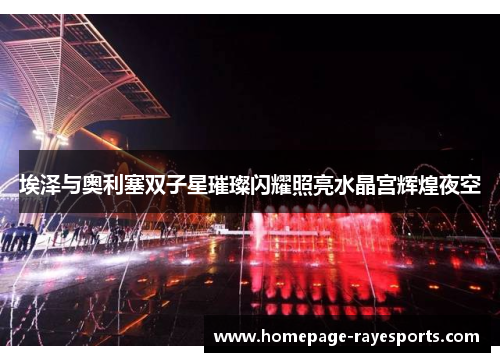 埃泽与奥利塞双子星璀璨闪耀照亮水晶宫辉煌夜空 埃泽与奥利塞双子星璀璨闪耀照亮水晶宫辉煌夜空
