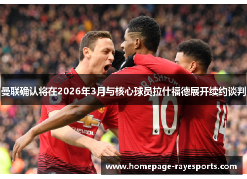 曼联确认将在2026年3月与核心球员拉什福德展开续约谈判